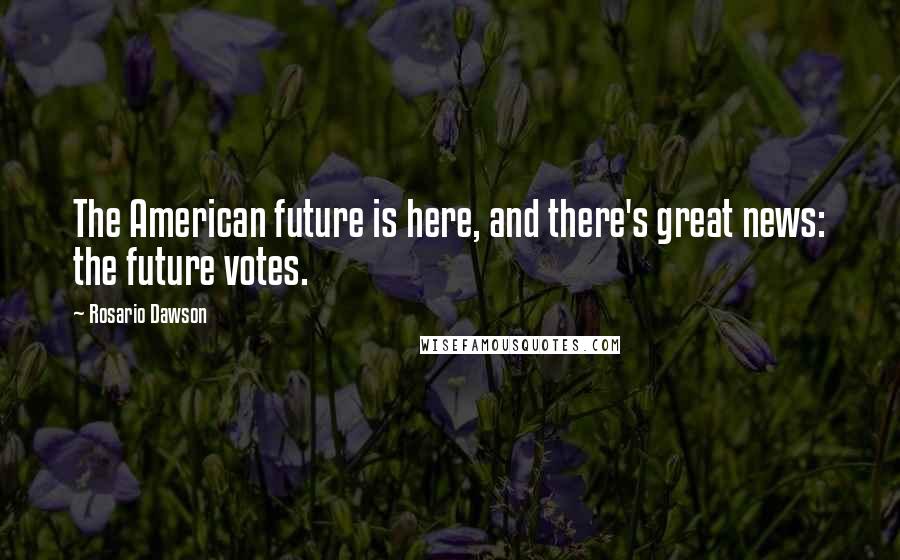 Rosario Dawson Quotes: The American future is here, and there's great news: the future votes.