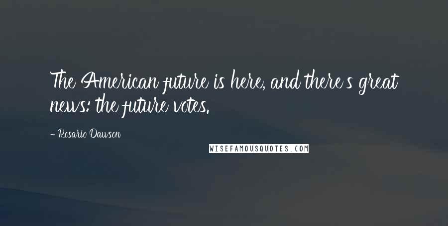 Rosario Dawson Quotes: The American future is here, and there's great news: the future votes.