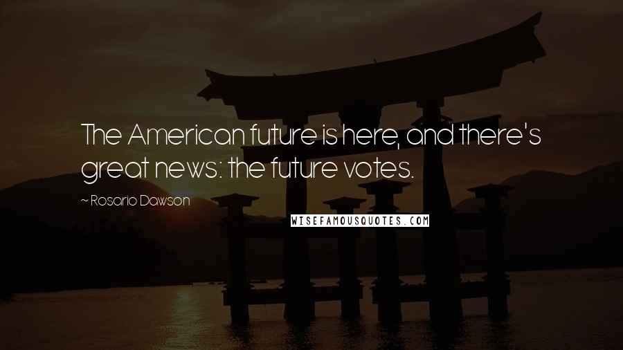 Rosario Dawson Quotes: The American future is here, and there's great news: the future votes.