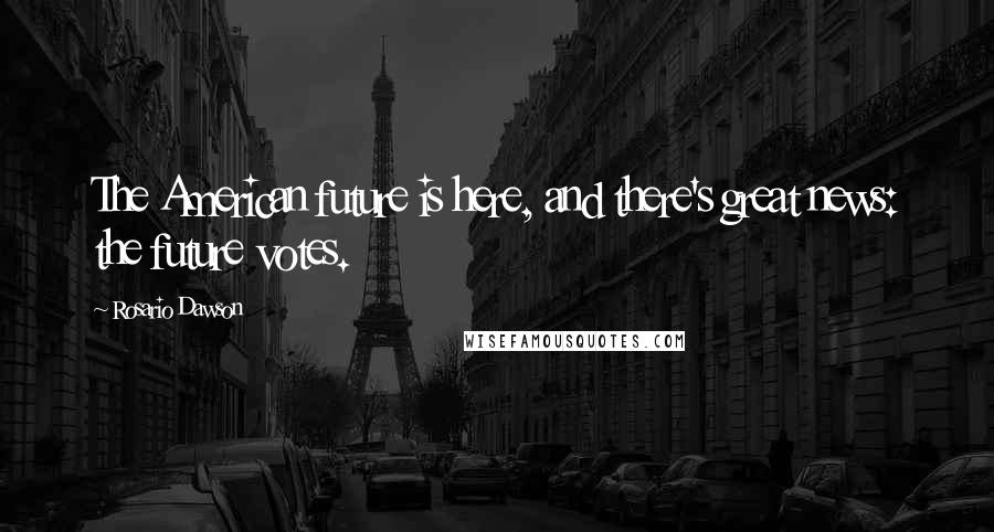 Rosario Dawson Quotes: The American future is here, and there's great news: the future votes.