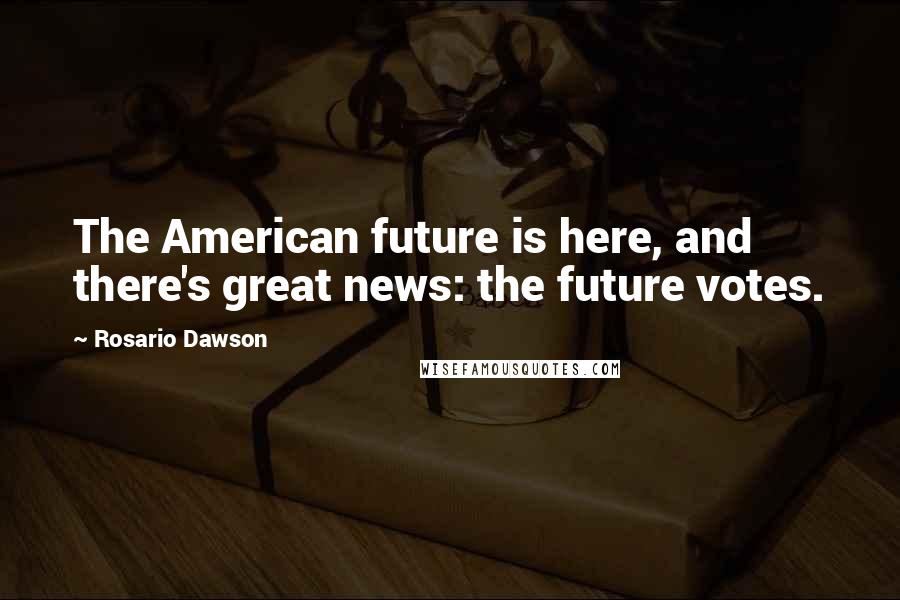 Rosario Dawson Quotes: The American future is here, and there's great news: the future votes.