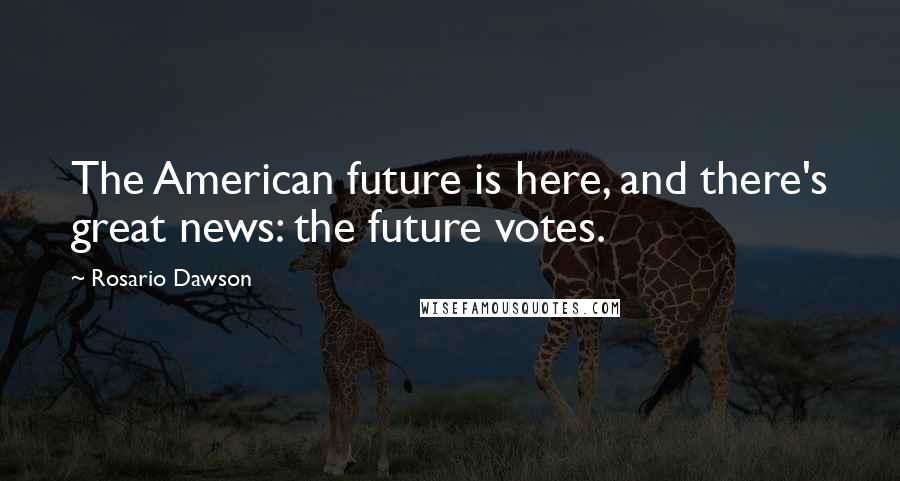 Rosario Dawson Quotes: The American future is here, and there's great news: the future votes.