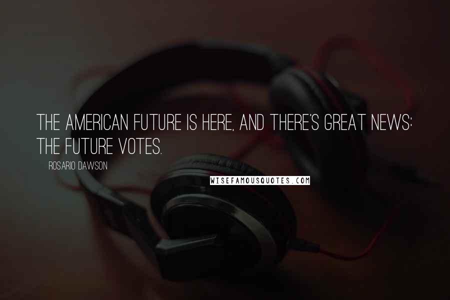 Rosario Dawson Quotes: The American future is here, and there's great news: the future votes.