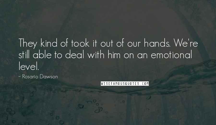 Rosario Dawson Quotes: They kind of took it out of our hands. We're still able to deal with him on an emotional level.