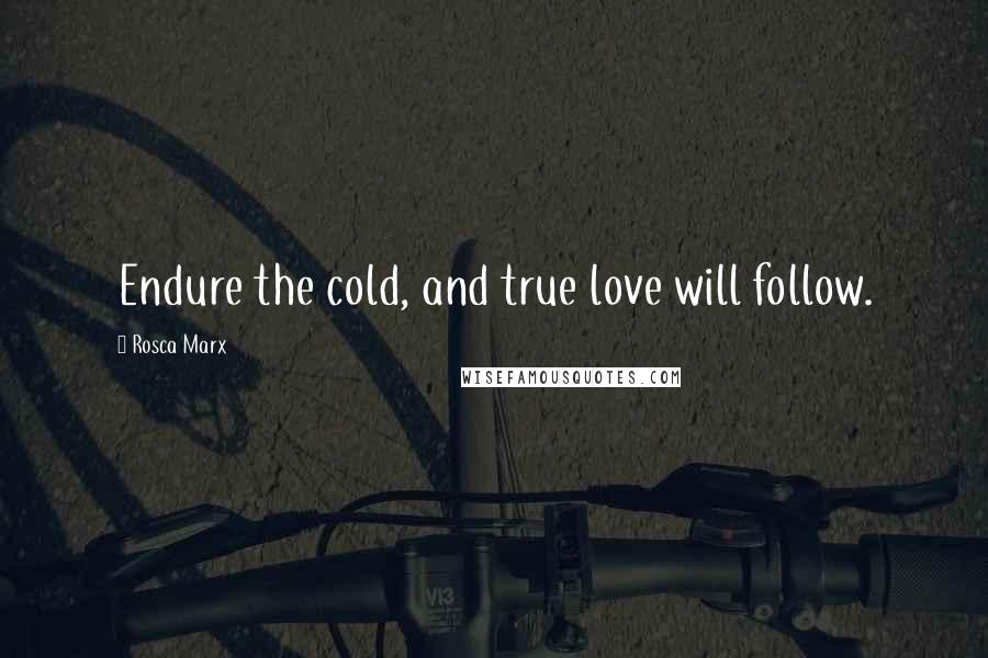 Rosca Marx Quotes: Endure the cold, and true love will follow.