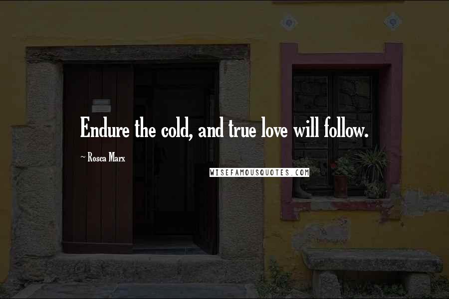 Rosca Marx Quotes: Endure the cold, and true love will follow.