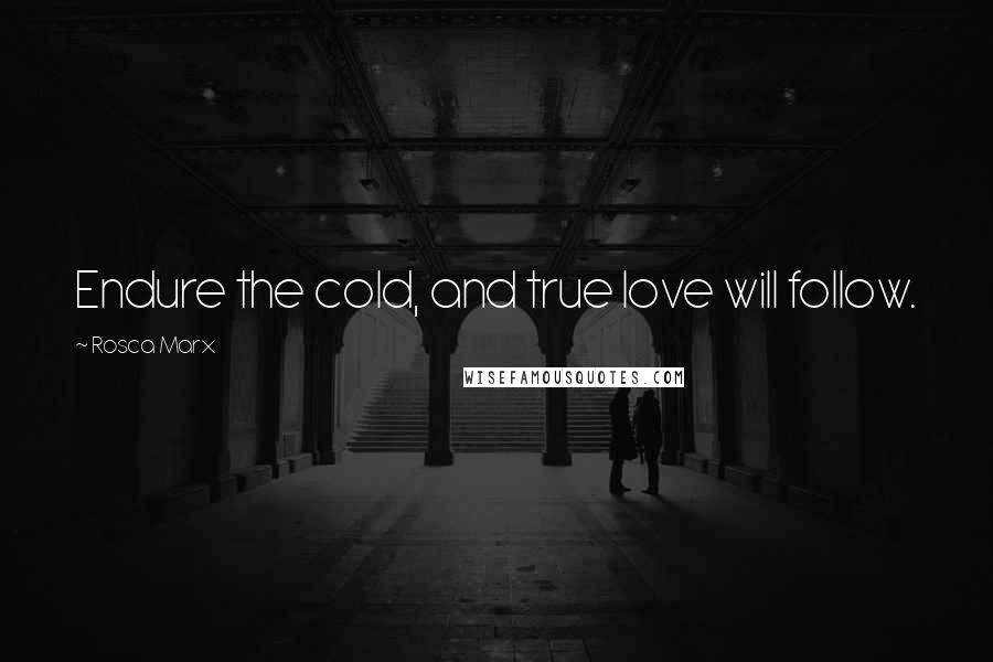 Rosca Marx Quotes: Endure the cold, and true love will follow.