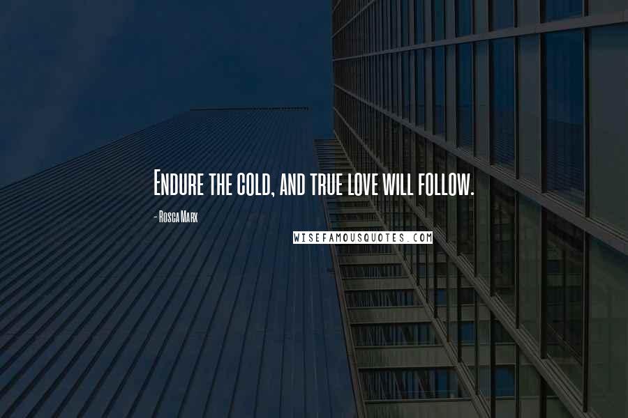 Rosca Marx Quotes: Endure the cold, and true love will follow.