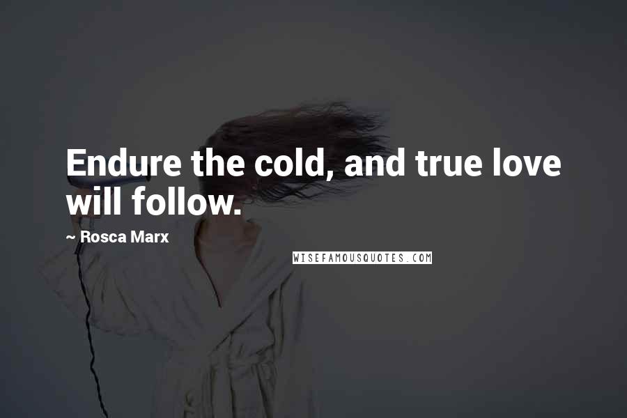 Rosca Marx Quotes: Endure the cold, and true love will follow.