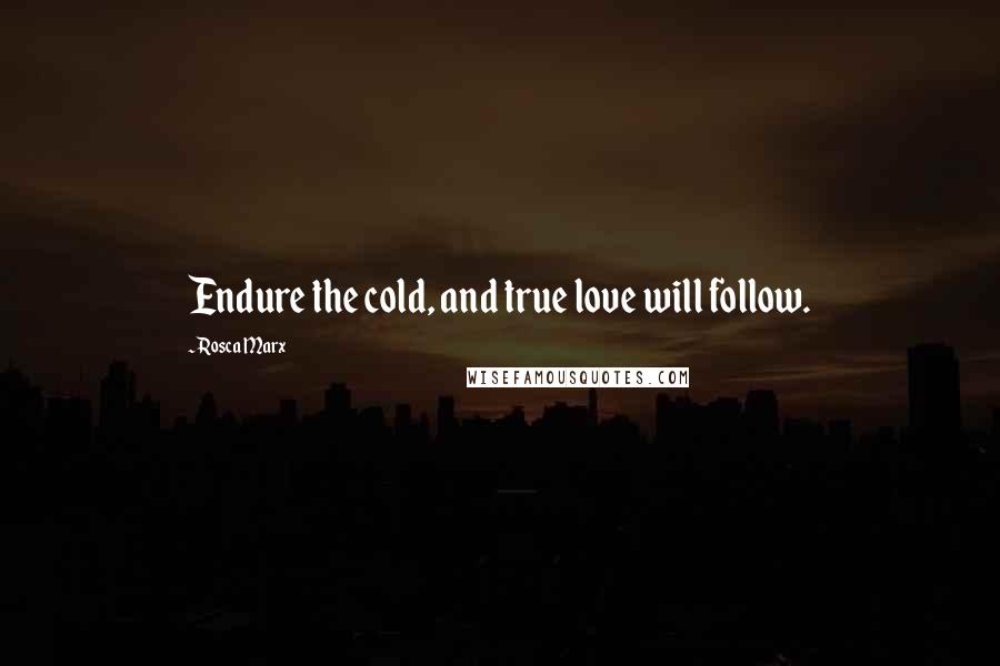 Rosca Marx Quotes: Endure the cold, and true love will follow.