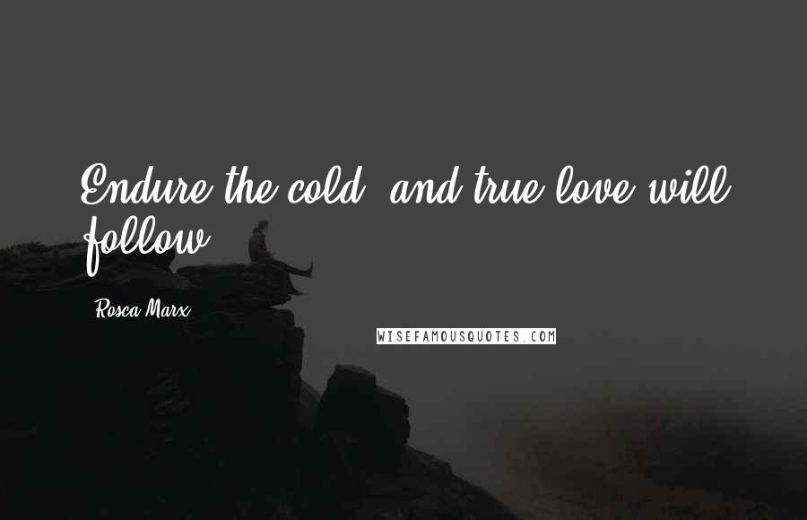 Rosca Marx Quotes: Endure the cold, and true love will follow.