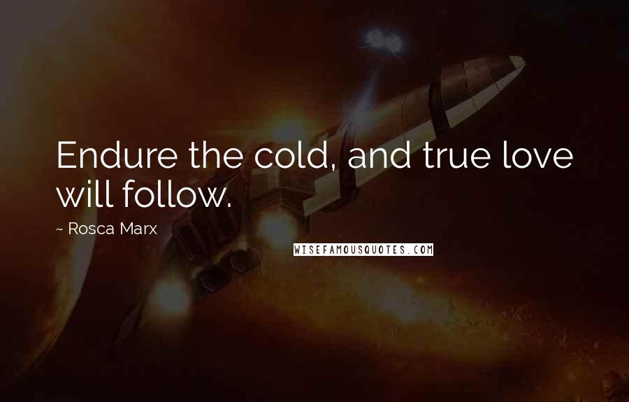 Rosca Marx Quotes: Endure the cold, and true love will follow.