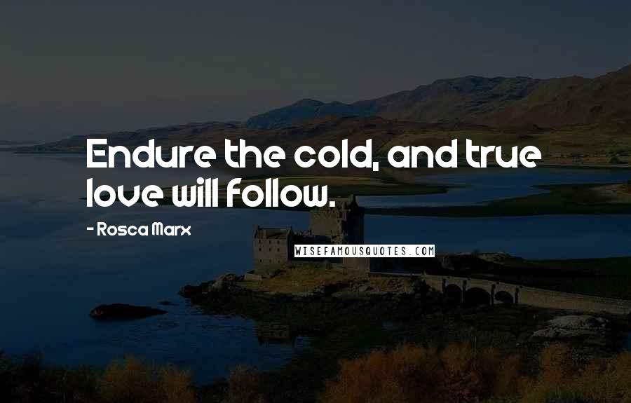 Rosca Marx Quotes: Endure the cold, and true love will follow.