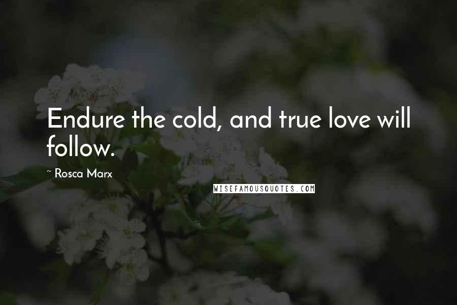 Rosca Marx Quotes: Endure the cold, and true love will follow.