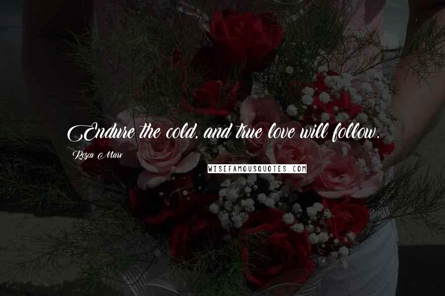 Rosca Marx Quotes: Endure the cold, and true love will follow.