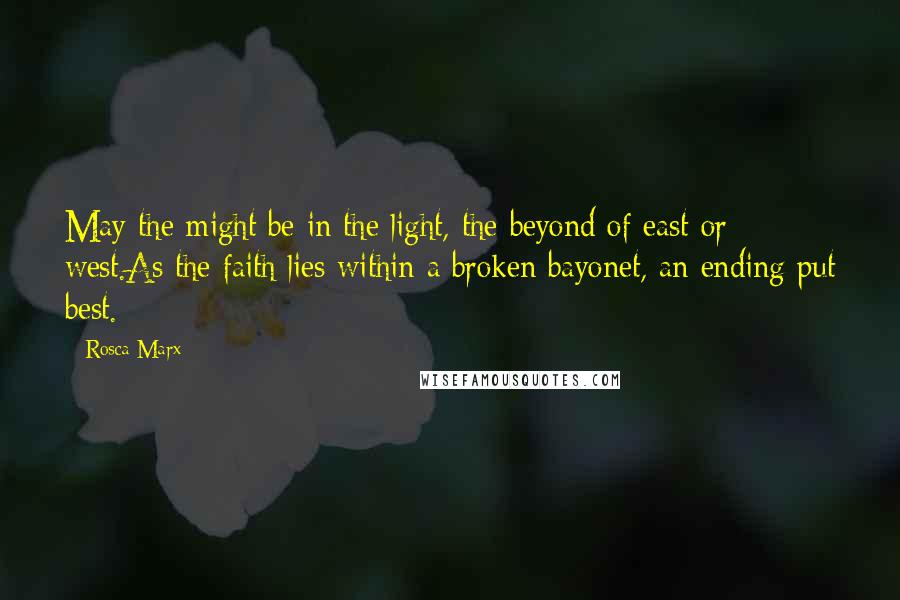 Rosca Marx Quotes: May the might be in the light, the beyond of east or west.As the faith lies within a broken bayonet, an ending put best.