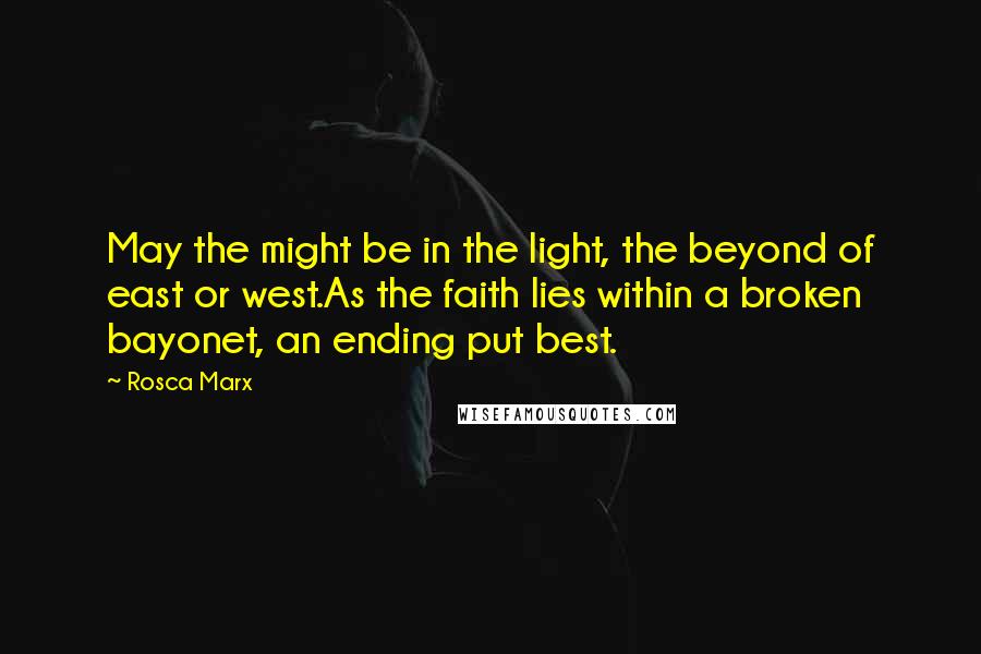 Rosca Marx Quotes: May the might be in the light, the beyond of east or west.As the faith lies within a broken bayonet, an ending put best.