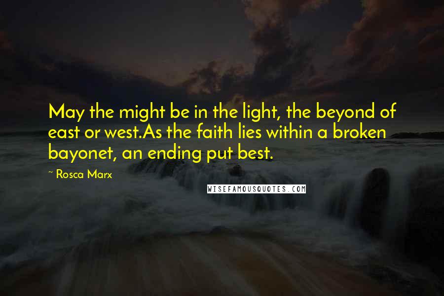 Rosca Marx Quotes: May the might be in the light, the beyond of east or west.As the faith lies within a broken bayonet, an ending put best.