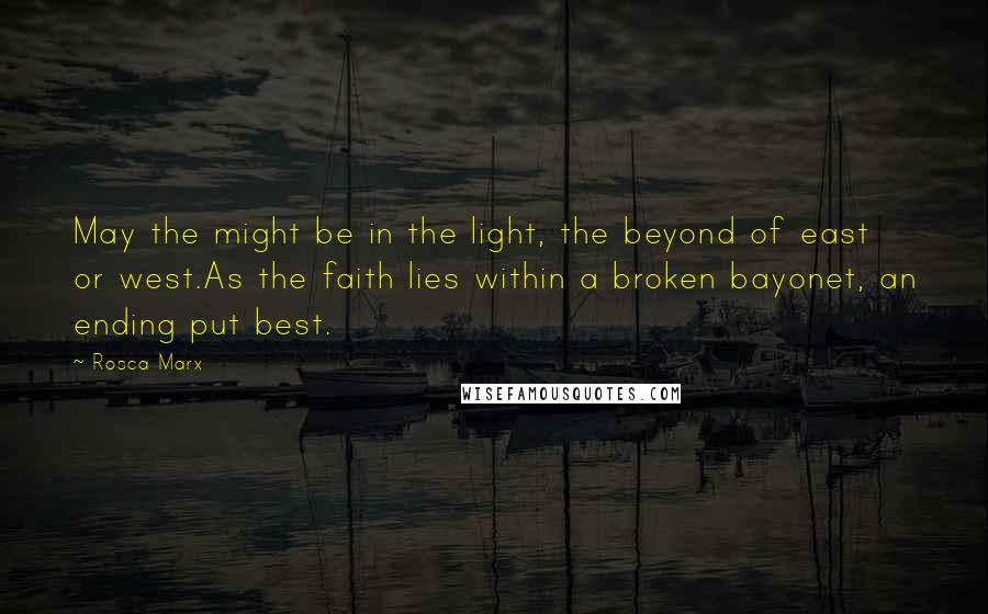 Rosca Marx Quotes: May the might be in the light, the beyond of east or west.As the faith lies within a broken bayonet, an ending put best.
