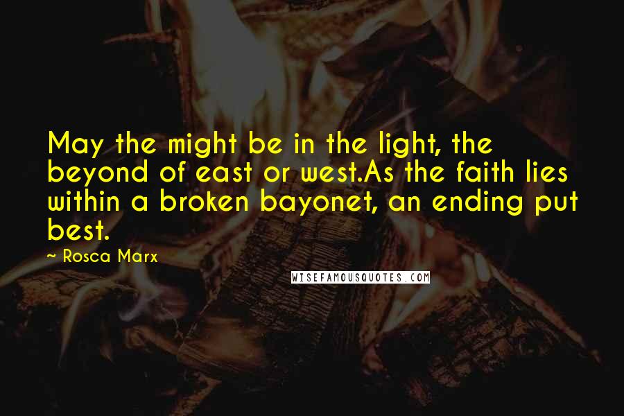 Rosca Marx Quotes: May the might be in the light, the beyond of east or west.As the faith lies within a broken bayonet, an ending put best.