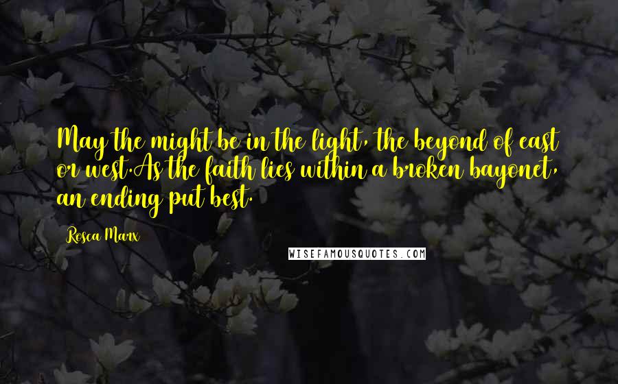 Rosca Marx Quotes: May the might be in the light, the beyond of east or west.As the faith lies within a broken bayonet, an ending put best.