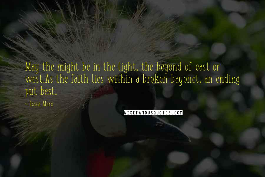 Rosca Marx Quotes: May the might be in the light, the beyond of east or west.As the faith lies within a broken bayonet, an ending put best.