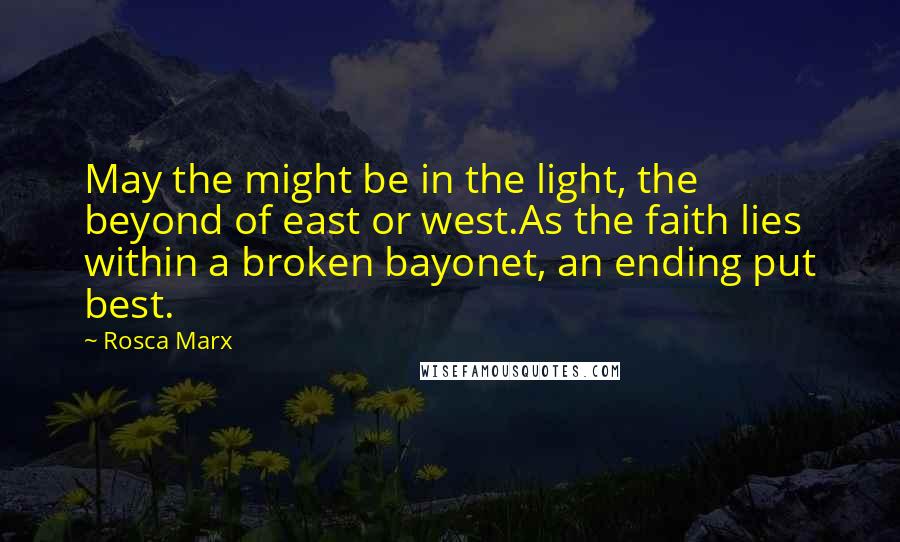 Rosca Marx Quotes: May the might be in the light, the beyond of east or west.As the faith lies within a broken bayonet, an ending put best.