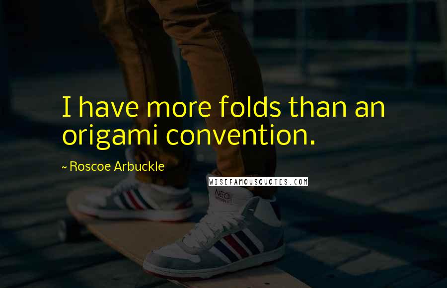 Roscoe Arbuckle Quotes: I have more folds than an origami convention.