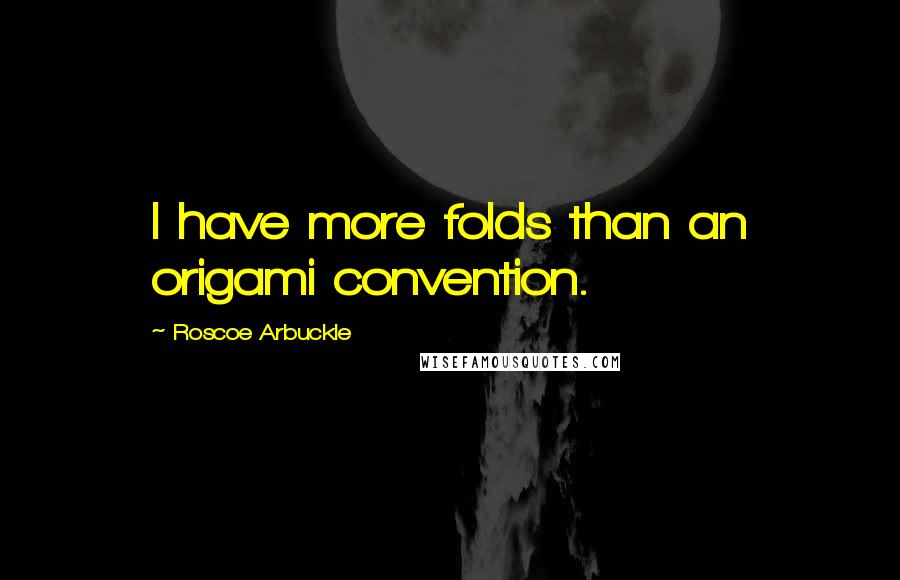 Roscoe Arbuckle Quotes: I have more folds than an origami convention.