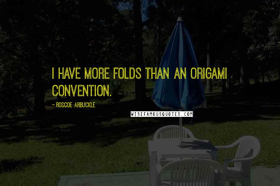 Roscoe Arbuckle Quotes: I have more folds than an origami convention.