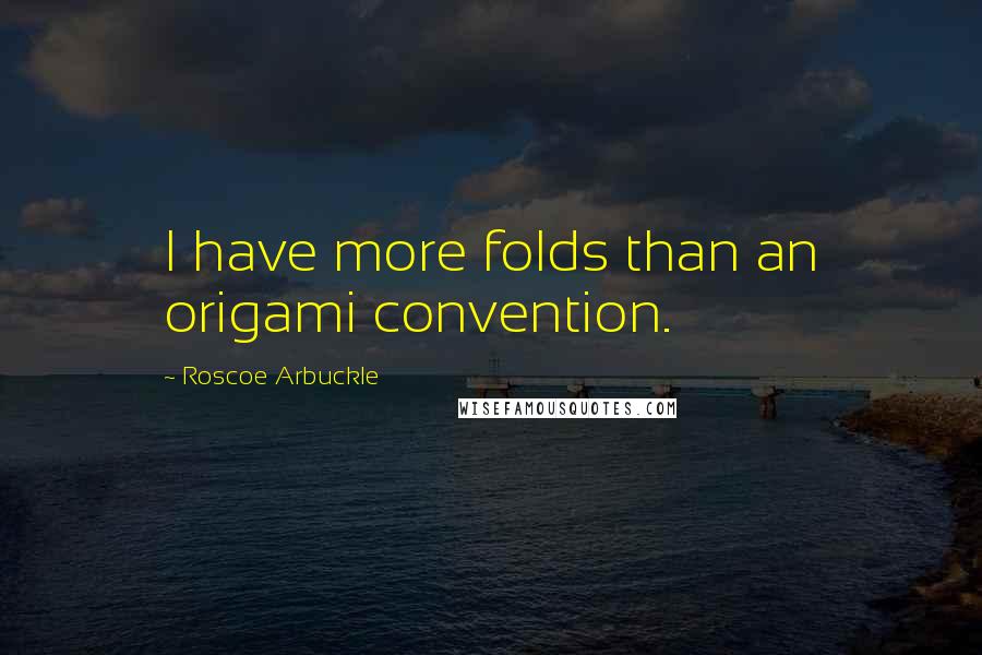 Roscoe Arbuckle Quotes: I have more folds than an origami convention.