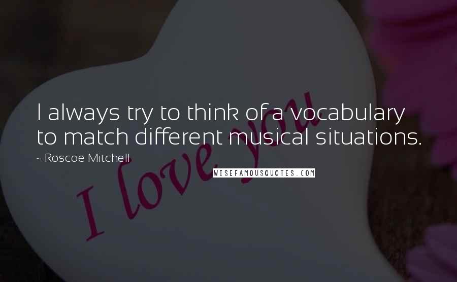 Roscoe Mitchell Quotes: I always try to think of a vocabulary to match different musical situations.