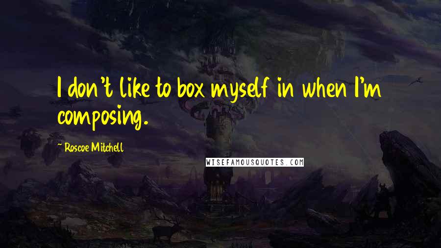 Roscoe Mitchell Quotes: I don't like to box myself in when I'm composing.