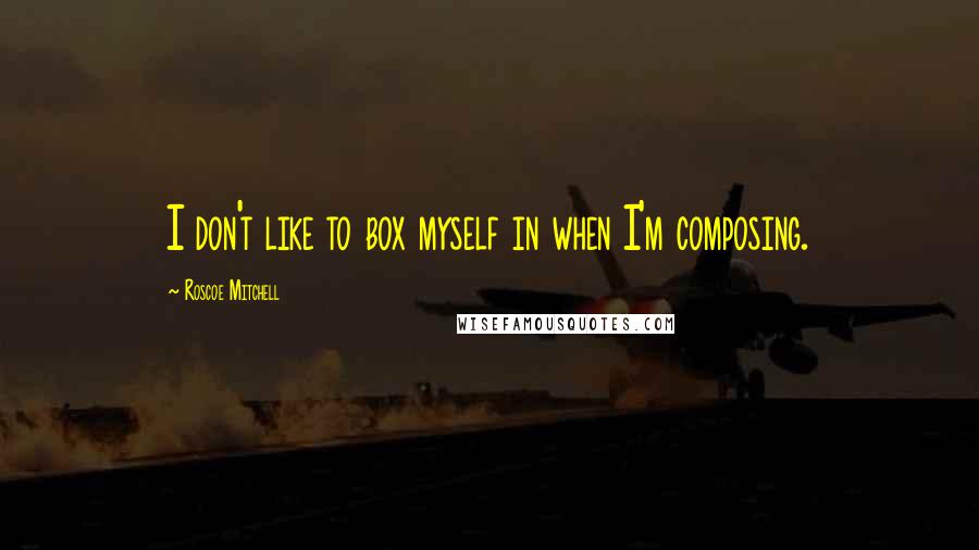 Roscoe Mitchell Quotes: I don't like to box myself in when I'm composing.