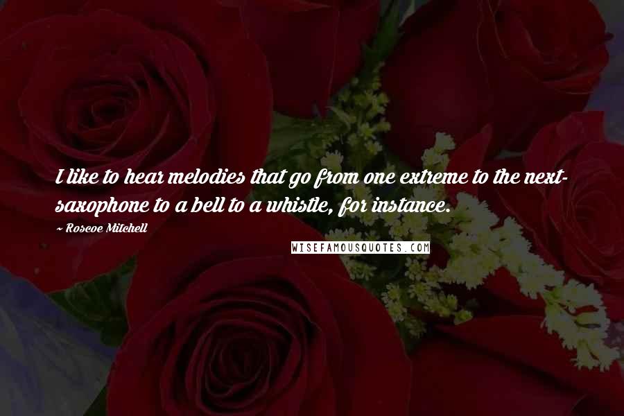 Roscoe Mitchell Quotes: I like to hear melodies that go from one extreme to the next- saxophone to a bell to a whistle, for instance.