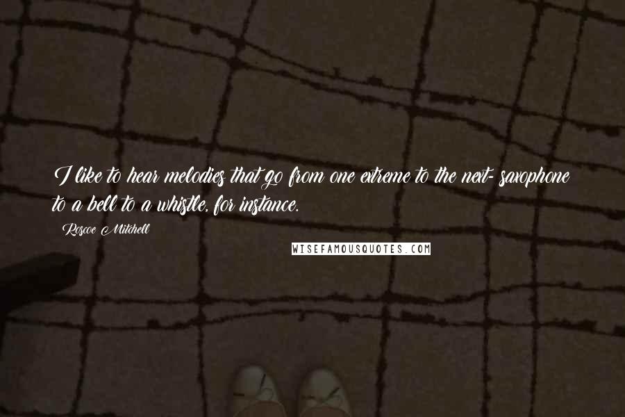 Roscoe Mitchell Quotes: I like to hear melodies that go from one extreme to the next- saxophone to a bell to a whistle, for instance.
