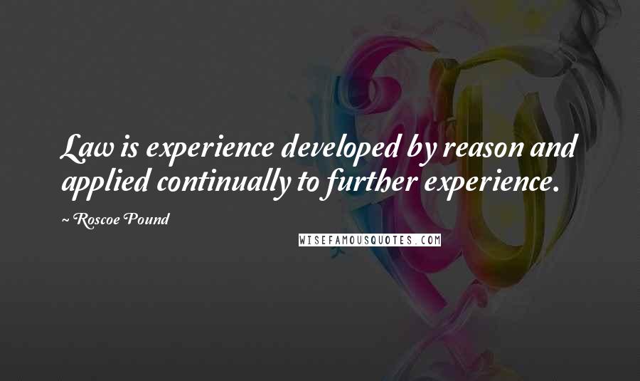 Roscoe Pound Quotes: Law is experience developed by reason and applied continually to further experience.