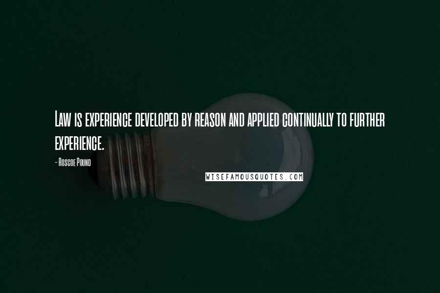 Roscoe Pound Quotes: Law is experience developed by reason and applied continually to further experience.