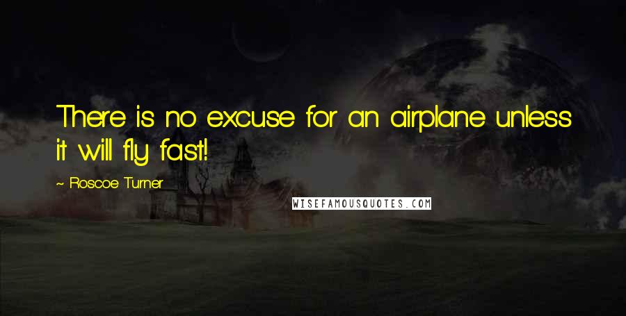 Roscoe Turner Quotes: There is no excuse for an airplane unless it will fly fast!