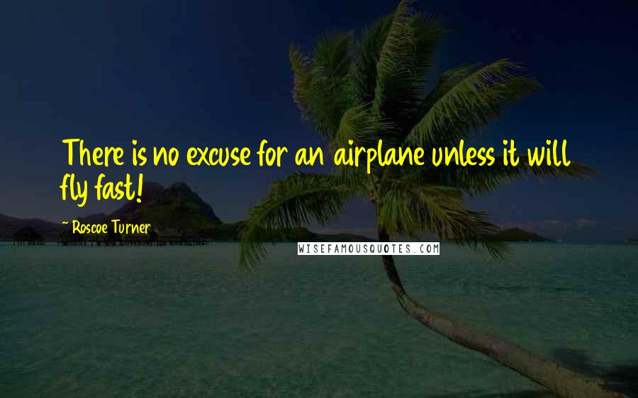 Roscoe Turner Quotes: There is no excuse for an airplane unless it will fly fast!