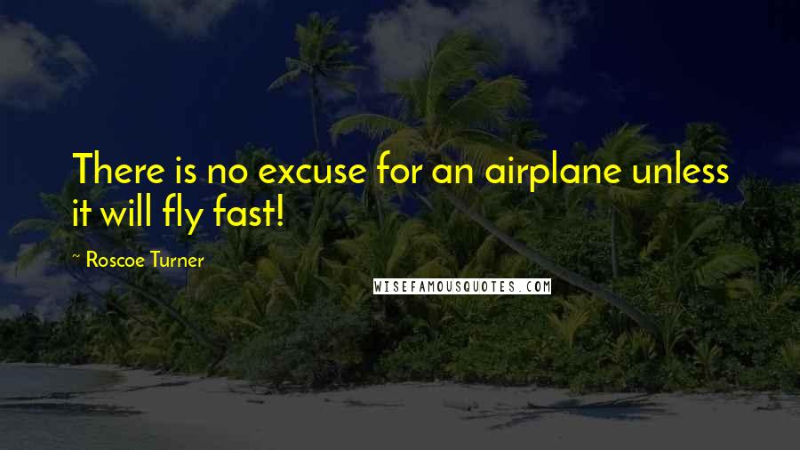 Roscoe Turner Quotes: There is no excuse for an airplane unless it will fly fast!