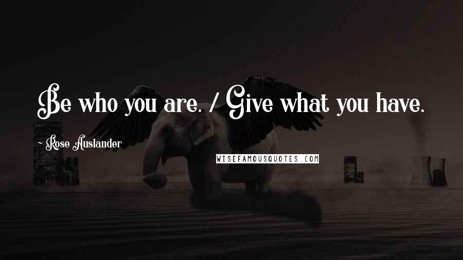 Rose Auslander Quotes: Be who you are. / Give what you have.