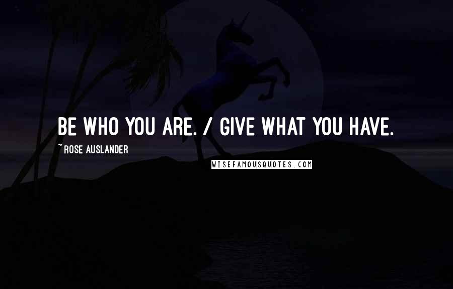 Rose Auslander Quotes: Be who you are. / Give what you have.