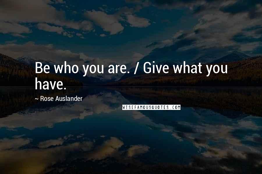 Rose Auslander Quotes: Be who you are. / Give what you have.
