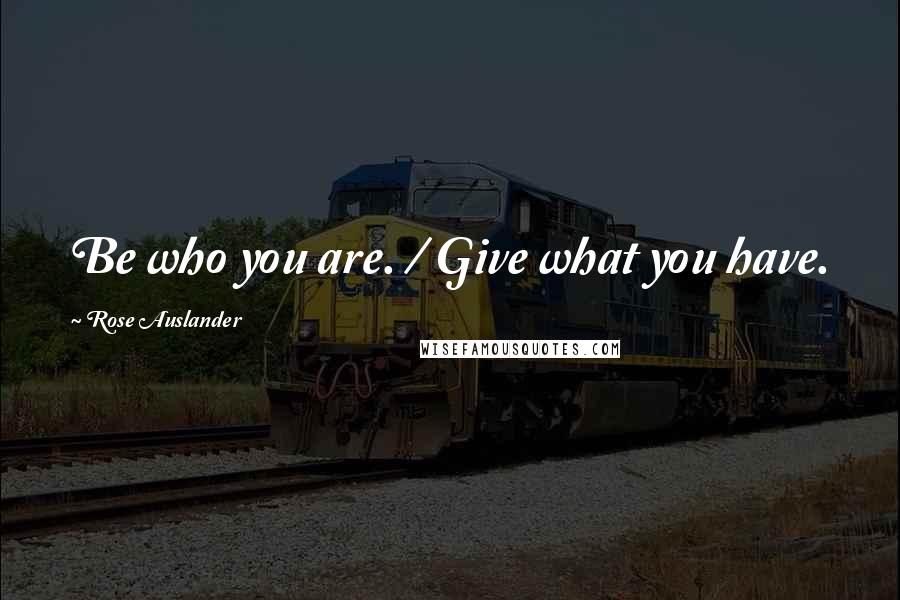 Rose Auslander Quotes: Be who you are. / Give what you have.