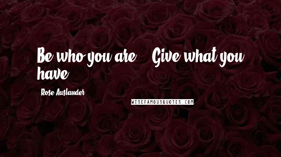 Rose Auslander Quotes: Be who you are. / Give what you have.