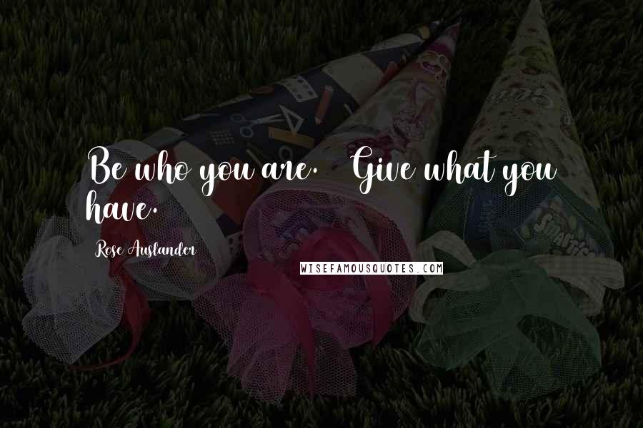 Rose Auslander Quotes: Be who you are. / Give what you have.