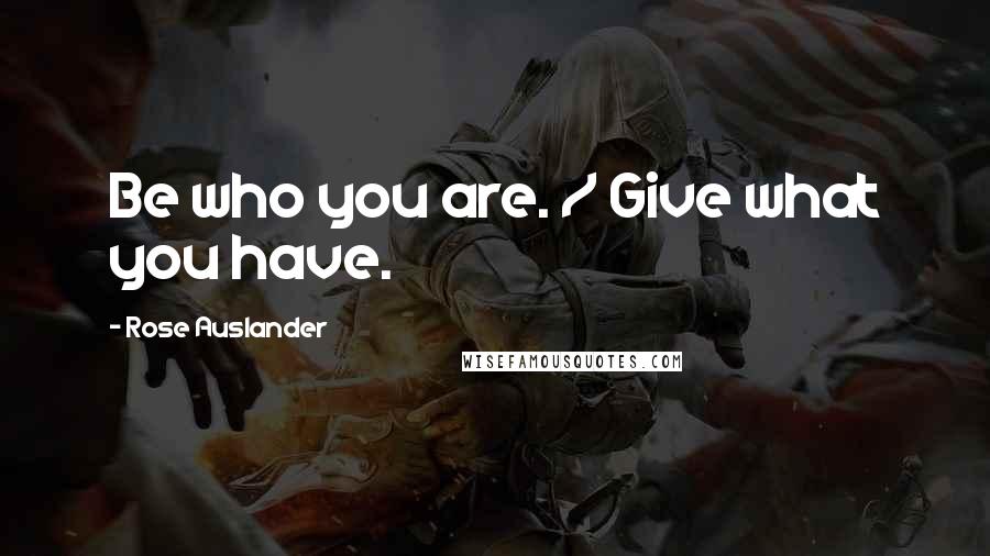 Rose Auslander Quotes: Be who you are. / Give what you have.