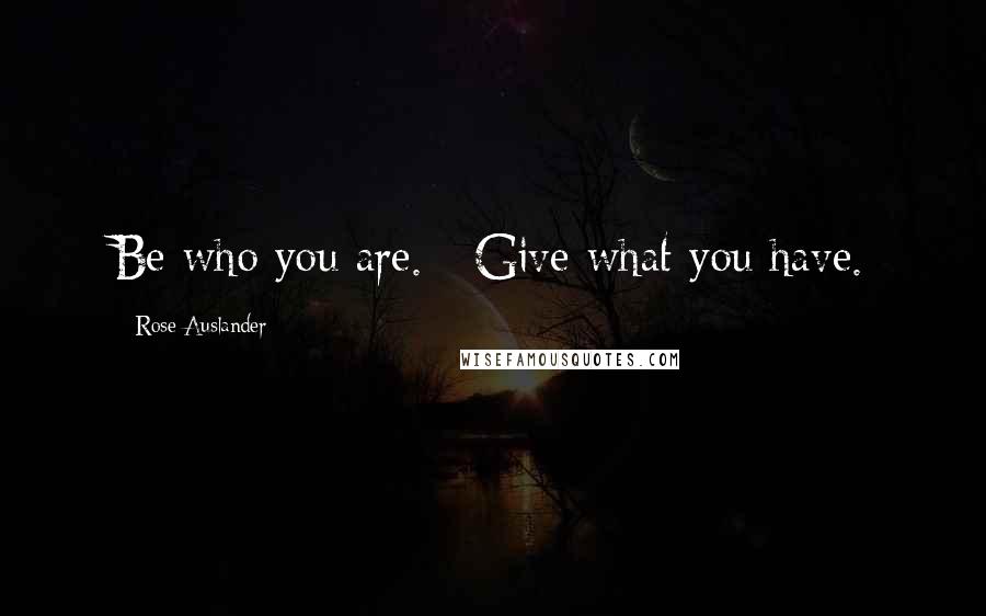 Rose Auslander Quotes: Be who you are. / Give what you have.