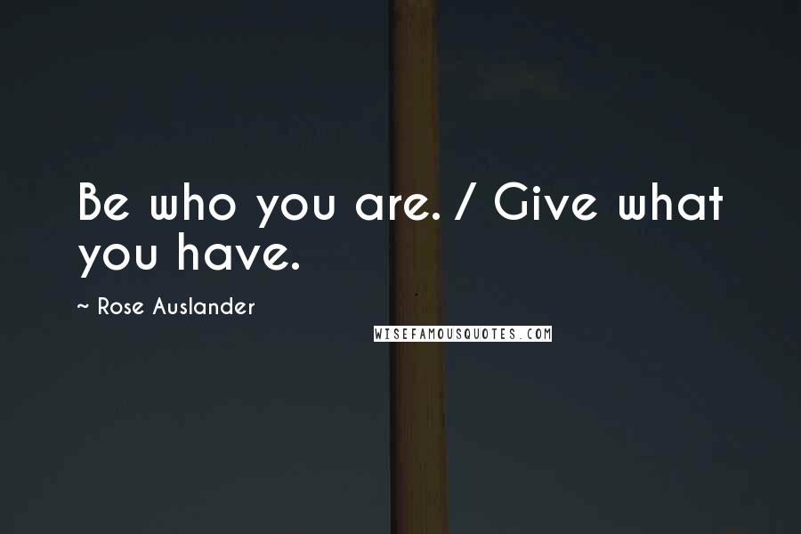 Rose Auslander Quotes: Be who you are. / Give what you have.